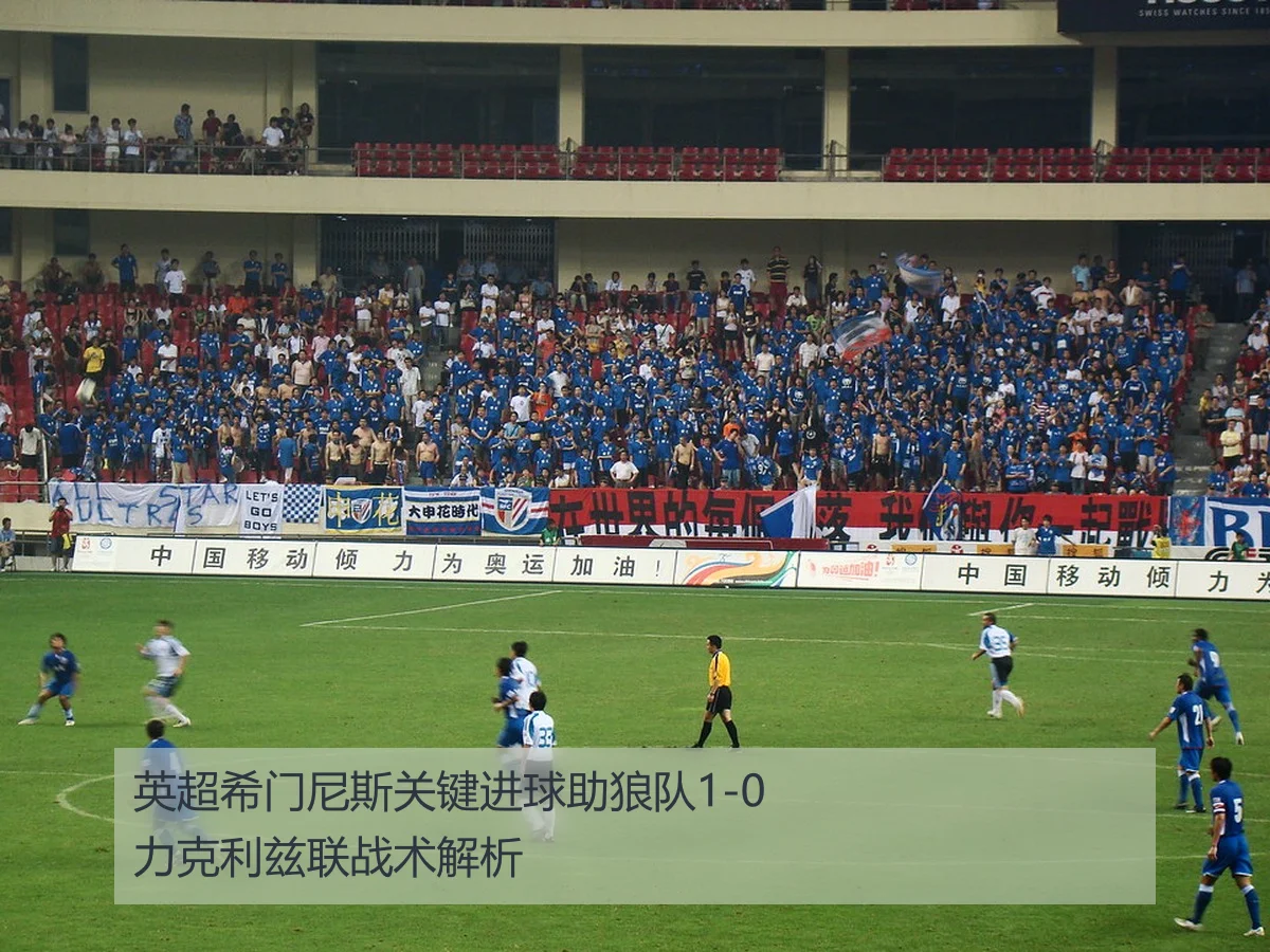 英超希门尼斯关键进球助狼队1-0力克利兹联战术解析